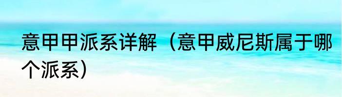 意甲甲派系详解（意甲威尼斯属于哪个派系）