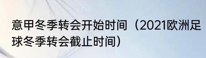 意甲冬季转会开始时间（2021欧洲足球冬季转会截止时间）