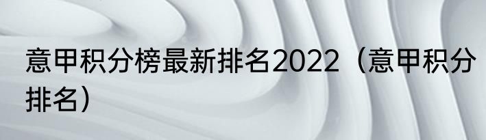 意甲积分榜最新排名2022（意甲积分排名）