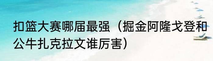 扣篮大赛哪届最强（掘金阿隆戈登和公牛扎克拉文谁厉害）