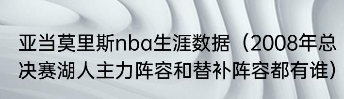 亚当莫里斯nba生涯数据（2008年总决赛湖人主力阵容和替补阵容都有谁）