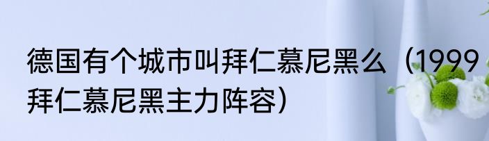 德国有个城市叫拜仁慕尼黑么（1999拜仁慕尼黑主力阵容）