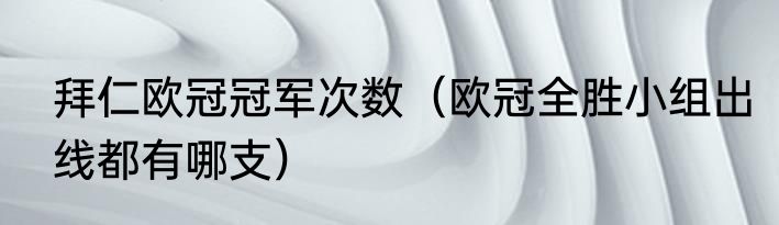 拜仁欧冠冠军次数（欧冠全胜小组出线都有哪支）