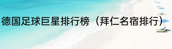 德国足球巨星排行榜（拜仁名宿排行）