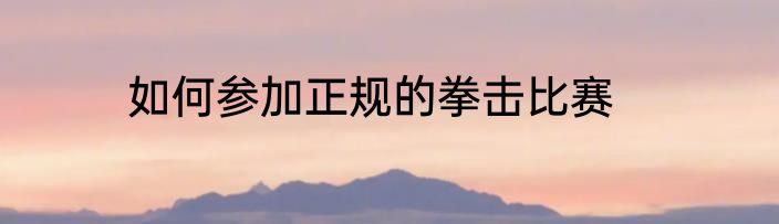 如何参加正规的拳击比赛