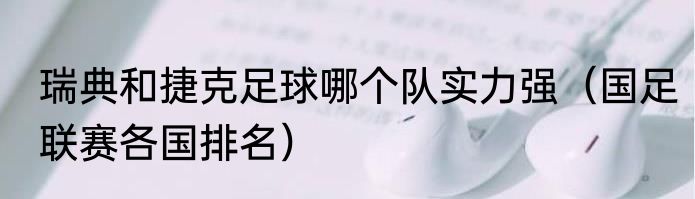 瑞典和捷克足球哪个队实力强（国足联赛各国排名）