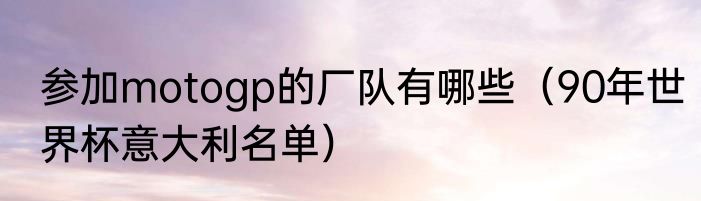 参加motogp的厂队有哪些（90年世界杯意大利名单）