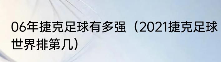 06年捷克足球有多强（2021捷克足球世界排第几）