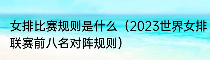 女排比赛规则是什么（2023世界女排联赛前八名对阵规则）