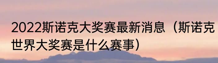 2022斯诺克大奖赛最新消息（斯诺克世界大奖赛是什么赛事）
