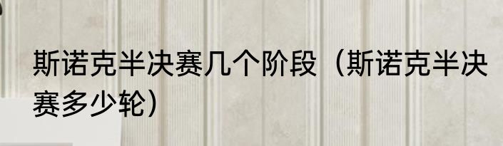 斯诺克半决赛几个阶段（斯诺克半决赛多少轮）
