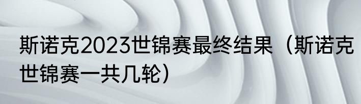 斯诺克2023世锦赛最终结果（斯诺克世锦赛一共几轮）