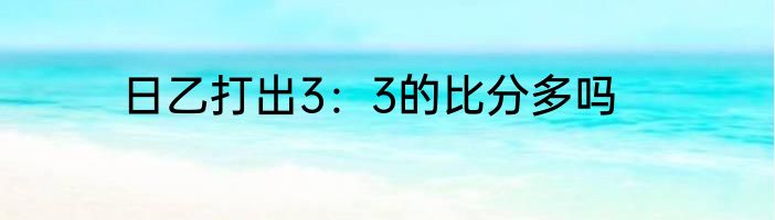 日乙打出3：3的比分多吗