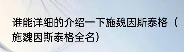 谁能详细的介绍一下施魏因斯泰格（施魏因斯泰格全名）