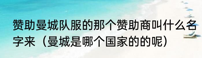 赞助曼城队服的那个赞助商叫什么名字来（曼城是哪个国家的的呢）