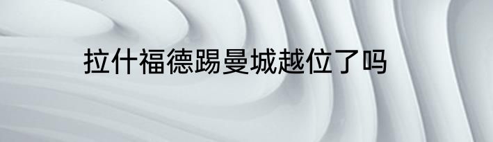 拉什福德踢曼城越位了吗