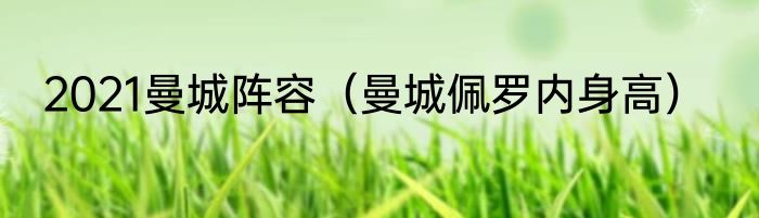 2021曼城阵容（曼城佩罗内身高）