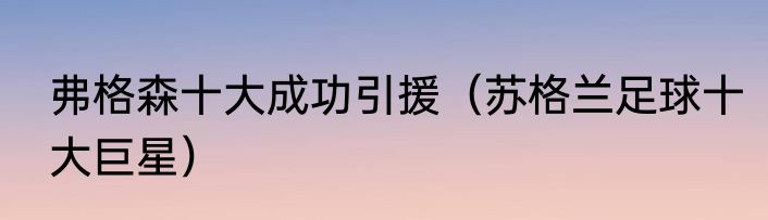 弗格森十大成功引援（苏格兰足球十大巨星）