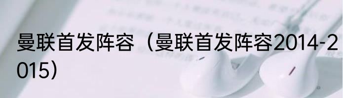 曼联首发阵容（曼联首发阵容2014-2015）