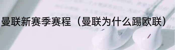 曼联新赛季赛程（曼联为什么踢欧联）
