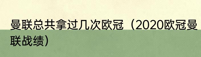 曼联总共拿过几次欧冠（2020欧冠曼联战绩）