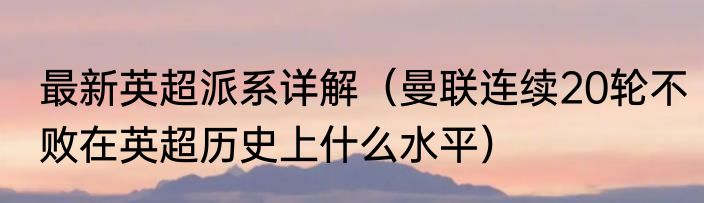 最新英超派系详解（曼联连续20轮不败在英超历史上什么水平）