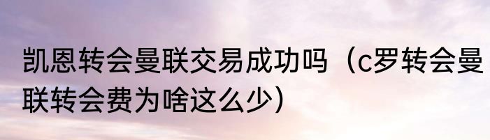 凯恩转会曼联交易成功吗（c罗转会曼联转会费为啥这么少）