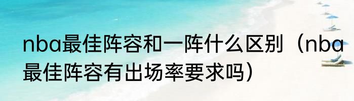 nba最佳阵容和一阵什么区别（nba最佳阵容有出场率要求吗）