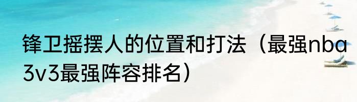 锋卫摇摆人的位置和打法（最强nba3v3最强阵容排名）