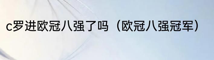 c罗进欧冠八强了吗（欧冠八强冠军）