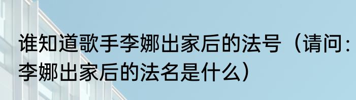 谁知道歌手李娜出家后的法号（请问：李娜出家后的法名是什么）