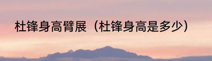 杜锋身高臂展（杜锋身高是多少）