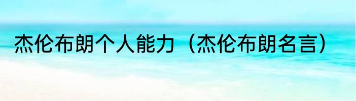 杰伦布朗个人能力（杰伦布朗名言）