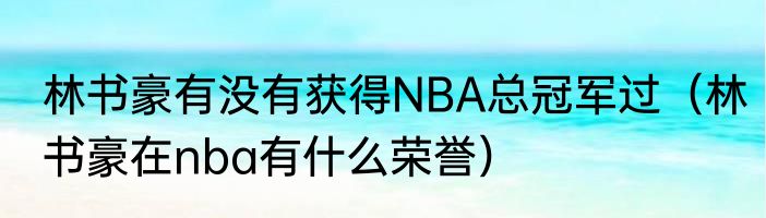 林书豪有没有获得NBA总冠军过（林书豪在nba有什么荣誉）