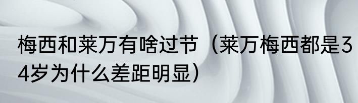 梅西和莱万有啥过节（莱万梅西都是34岁为什么差距明显）