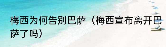 梅西为何告别巴萨（梅西宣布离开巴萨了吗）