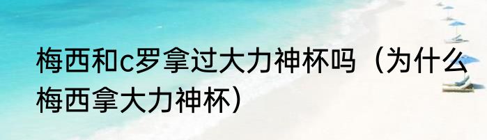 梅西和c罗拿过大力神杯吗（为什么梅西拿大力神杯）