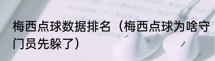 梅西点球数据排名（梅西点球为啥守门员先躲了）