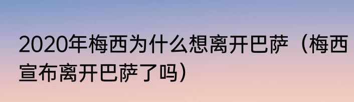 2020年梅西为什么想离开巴萨（梅西宣布离开巴萨了吗）