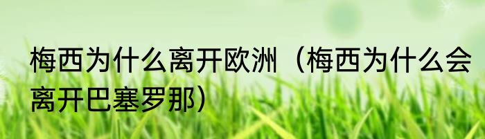 梅西为什么离开欧洲（梅西为什么会离开巴塞罗那）