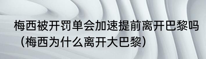 梅西被开罚单会加速提前离开巴黎吗（梅西为什么离开大巴黎）