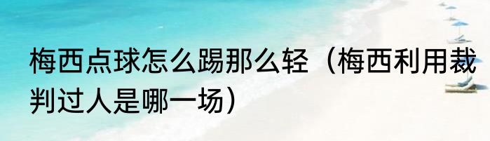 梅西点球怎么踢那么轻（梅西利用裁判过人是哪一场）
