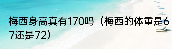 梅西身高真有170吗（梅西的体重是67还是72）