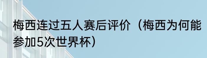 梅西连过五人赛后评价（梅西为何能参加5次世界杯）