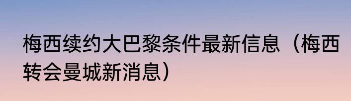 梅西续约大巴黎条件最新信息（梅西转会曼城新消息）