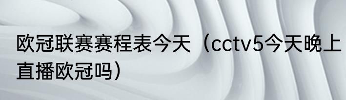 欧冠联赛赛程表今天（cctv5今天晚上直播欧冠吗）
