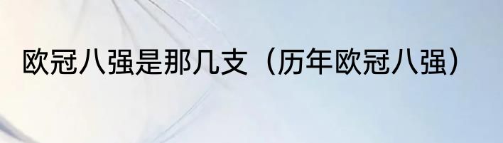 欧冠八强是那几支（历年欧冠八强）