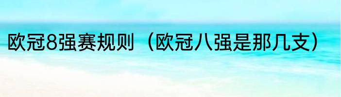 欧冠8强赛规则（欧冠八强是那几支）