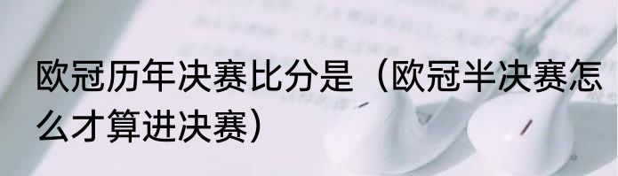 欧冠历年决赛比分是（欧冠半决赛怎么才算进决赛）