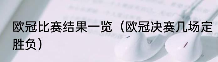 欧冠比赛结果一览（欧冠决赛几场定胜负）